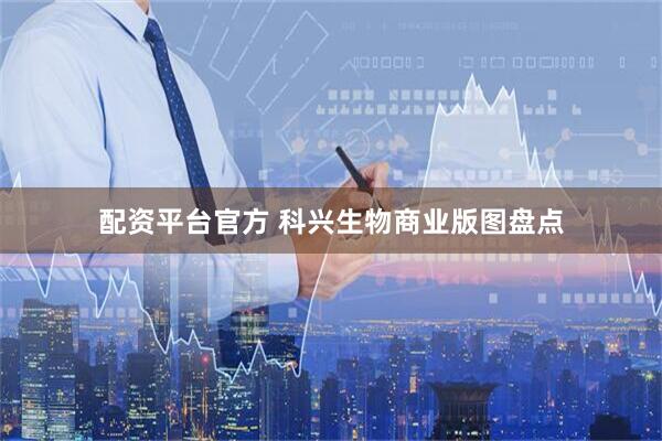 配资平台官方 科兴生物商业版图盘点