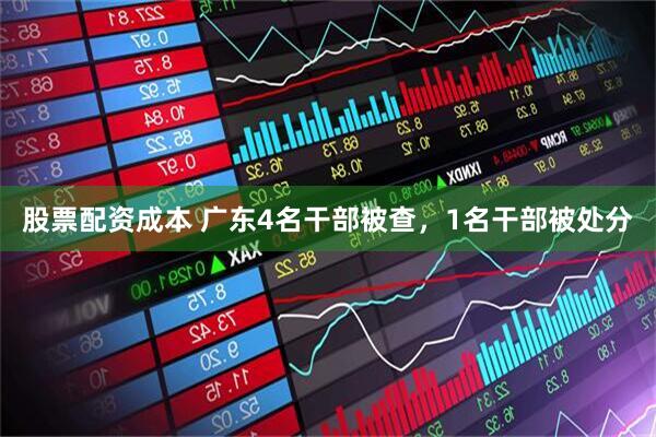股票配资成本 广东4名干部被查，1名干部被处分