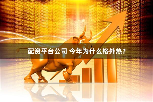 配资平台公司 今年为什么格外热？