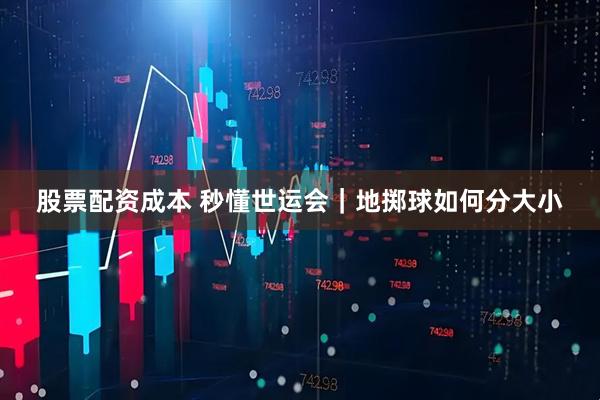 股票配资成本 秒懂世运会｜地掷球如何分大小