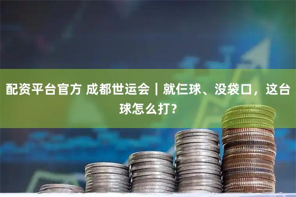 配资平台官方 成都世运会｜就仨球、没袋口，这台球怎么打？