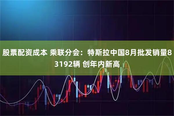 股票配资成本 乘联分会：特斯拉中国8月批发销量83192辆 创年内新高