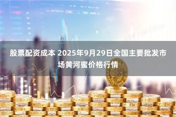 股票配资成本 2025年9月29日全国主要批发市场黄河蜜价格行情