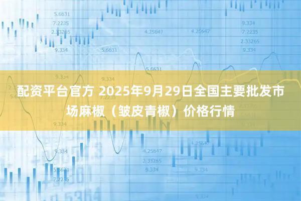 配资平台官方 2025年9月29日全国主要批发市场麻椒（皱皮青椒）价格行情