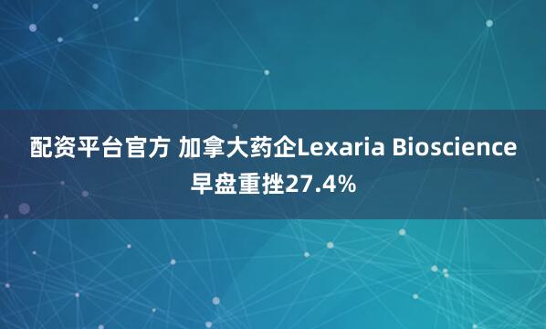 配资平台官方 加拿大药企Lexaria Bioscience早盘重挫27.4%