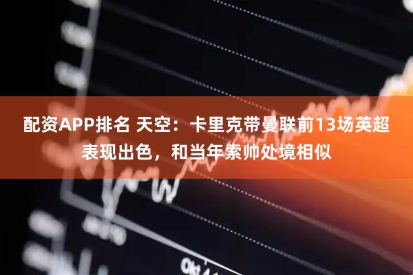 配资APP排名 天空：卡里克带曼联前13场英超表现出色，和当年索帅处境相似
