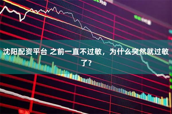 沈阳配资平台 之前一直不过敏，为什么突然就过敏了？
